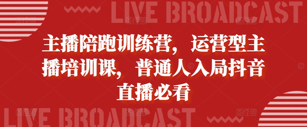 主播陪跑训练营，运营型主播培训课，普通人入局抖音直播必看-点子口袋网