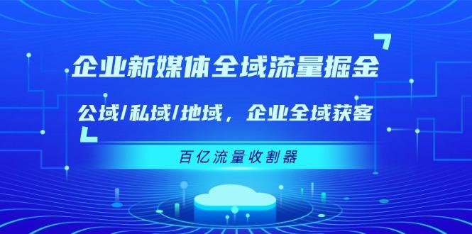 企业 新媒体 全域流量掘金：公域/私域/地域 企业全域获客 百亿流量 收割器-点子口袋网