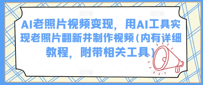 AI老照片视频变现，用AI工具实现老照片翻新并制作视频(内有详细教程，附带相关工具)-点子口袋网