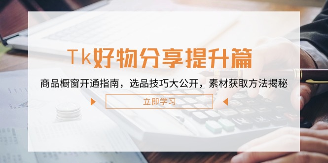 Tk好物分享提升篇：商品橱窗开通指南，选品技巧大公开，素材获取方法揭秘-点子口袋网