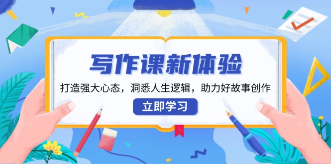 写作课新体验，打造强大心态，洞悉人生逻辑，助力好故事创作-点子口袋网