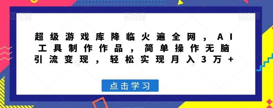 超级游戏库降临火遍全网，AI工具制作作品，简单操作无脑引流变现，轻松实现月入3万+【揭秘】-点子口袋网
