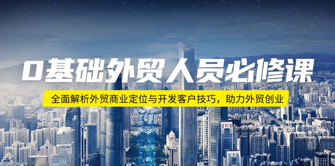 0基础外贸人员必修课：全面解析外贸商业定位与开发客户技巧，助力外贸创业-点子口袋网