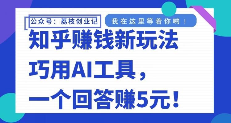 知乎赚钱新玩法，巧用AI工具，一个回答赚5元-点子口袋网