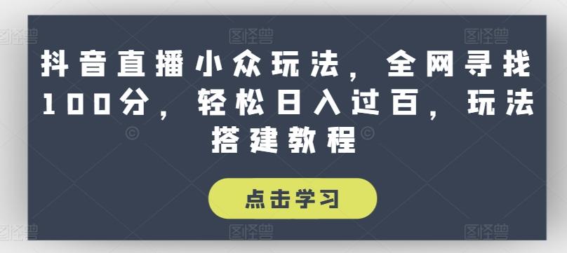 抖音直播小众玩法，全网寻找100分，轻松日入过百，玩法搭建教程【揭秘】-点子口袋网