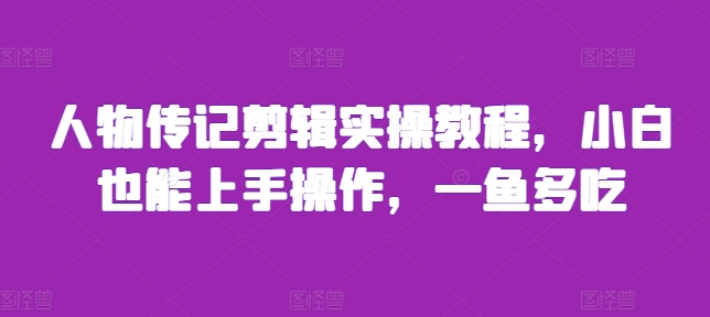 人物传记剪辑实操教程，小白也能上手操作，一鱼多吃-点子口袋网