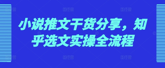 小说推文干货分享，知乎选文实操全流程-点子口袋网