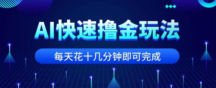 用AI快速撸金玩法，小白可操作，每日操作十几分钟即可完成【揭秘】-点子口袋网