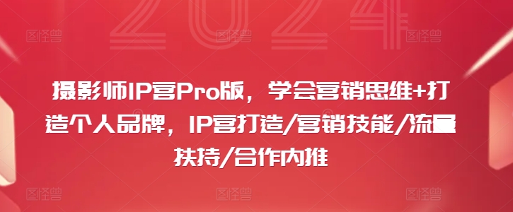 摄影师IP营Pro版，学会营销思维+打造个人品牌，IP营打造/营销技能/流量扶持/合作内推-点子口袋网