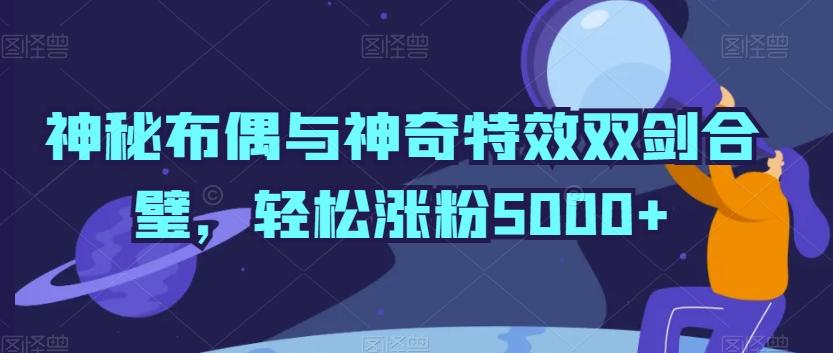 神秘布偶与神奇特效双剑合璧，轻松涨粉5000+【揭秘】-点子口袋网