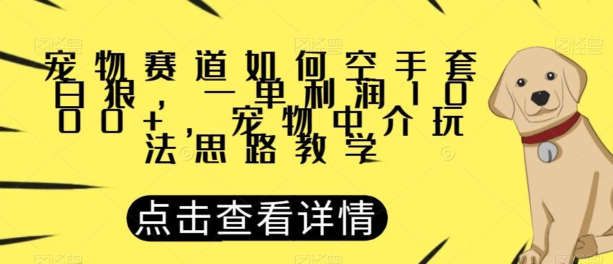 宠物赛道如何空手套白狼，一单利润1000+，宠物中介玩法思路教学【揭秘】-点子口袋网