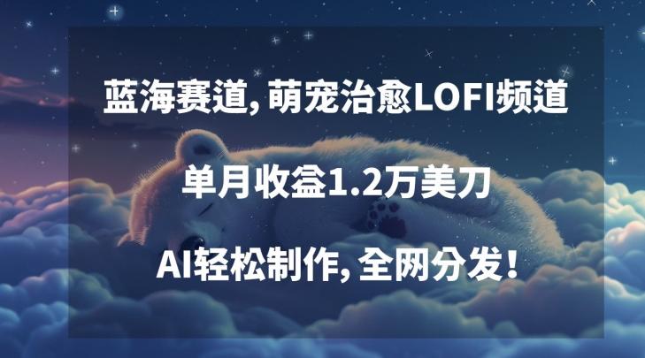 蓝海赛道，萌宠治愈LOFI频道，单月收益1.2万美刀，AI轻松制作，全网分发【揭秘】-点子口袋网