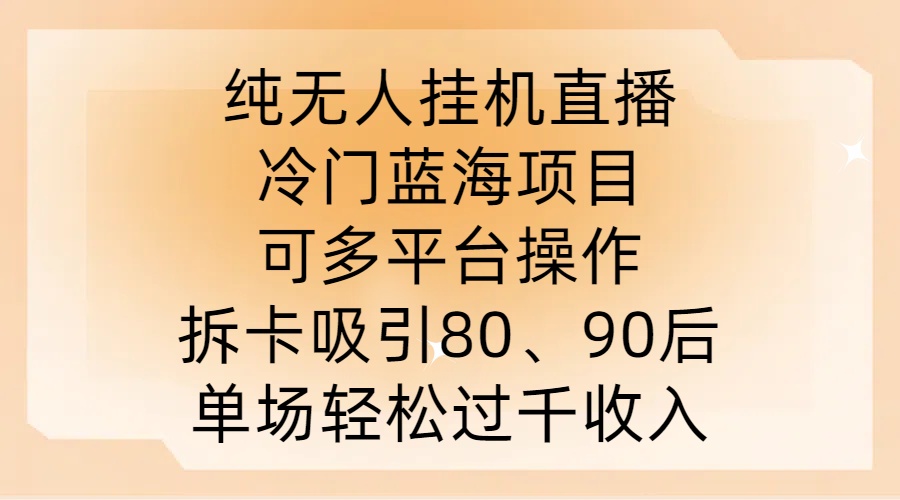 纯无人挂JI直播，冷门蓝海项目，可多平台操作，拆卡吸引80、90后，单场轻松过千收入【揭秘】-点子口袋网
