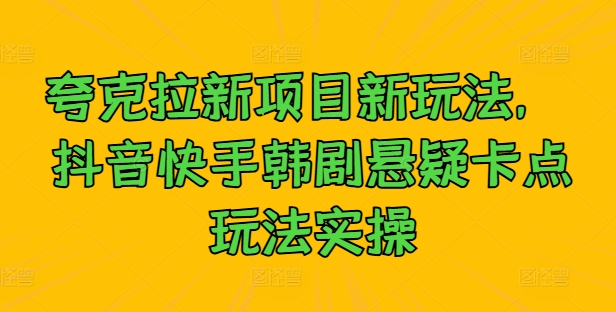 夸克拉新项目新玩法， 抖音快手韩剧悬疑卡点玩法实操-点子口袋网