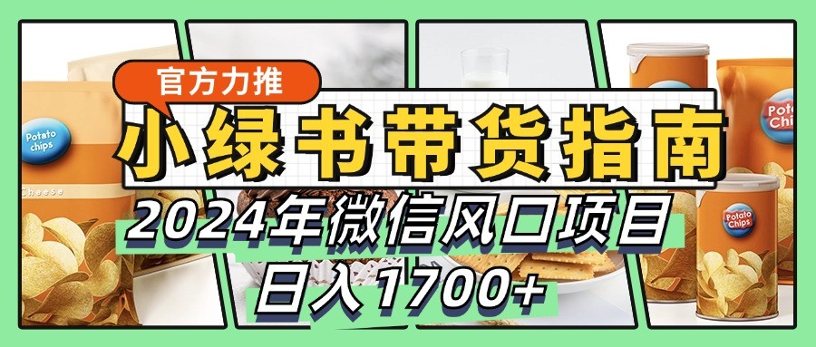 小绿书带货完全教学指南，2024年微信风口项目，日入1700+-点子口袋网