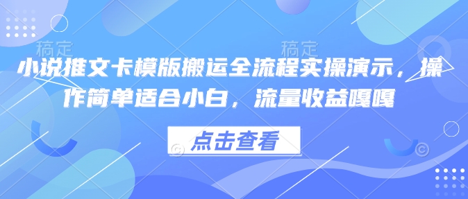 小说推文卡模版搬运全流程实操演示，操作简单适合小白，流量收益嘎嘎-点子口袋网