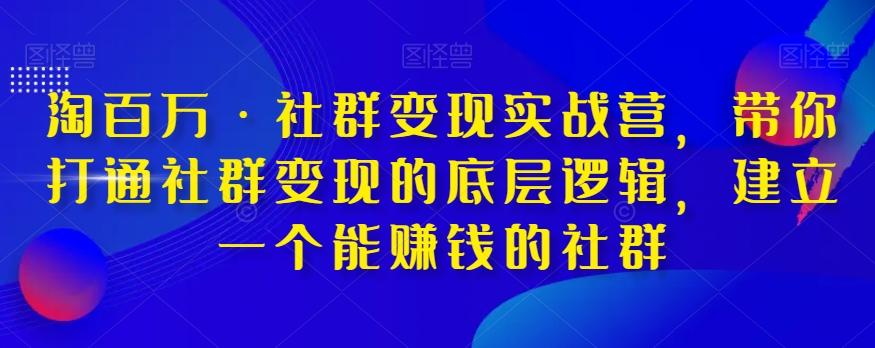 淘百万·社群变现实战营，带你打通社群变现的底层逻辑，建立一个能赚钱的社群-点子口袋网