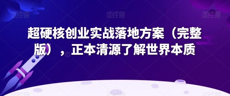 超硬核创业实战落地方案（完整版），正本清源了解世界本质-点子口袋网