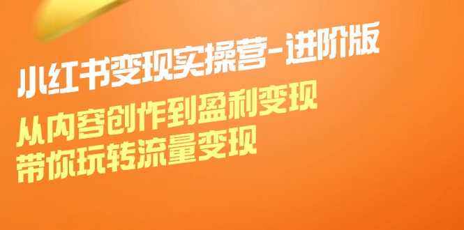 小红书变现实操营进阶版：从内容创作到盈利变现，带你玩转流量变现-点子口袋网