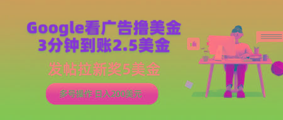 (9678期)Google看广告撸美金，3分钟到账2.5美金，发帖拉新5美金，多号操作，日入...-点子口袋网
