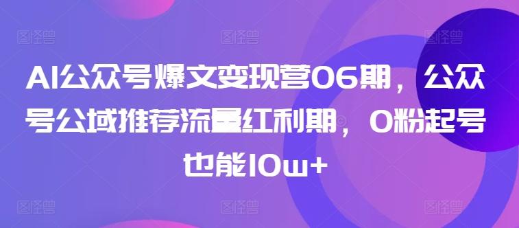 AI公众号爆文变现营06期，公众号公域推荐流量红利期，0粉起号也能10w+-点子口袋网