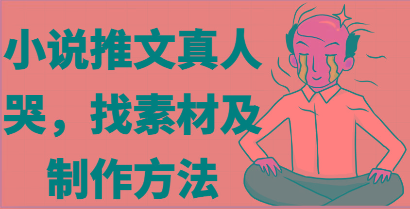 小说推文真人出镜哭，找素材及制作方法-点子口袋网