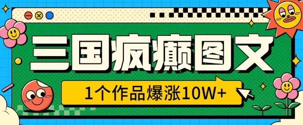 三国疯癫图文，1个作品爆涨10W+，3分钟教会你，趁着风口无脑冲(附详细教学)-点子口袋网