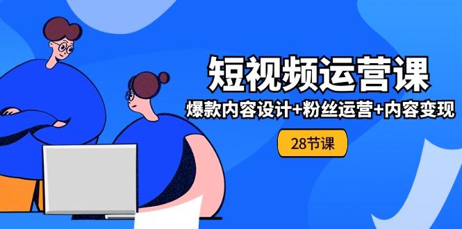 0基础学习短视频运营-全套实战课，爆款内容设计+粉丝运营+内容变现(28节-点子口袋网
