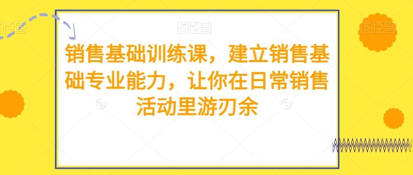 销售基础训练课，建立销售基础专业能力，让你在日常销售活动里游刃余-点子口袋网