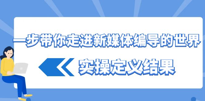 一步带你走进新媒体编导的世界，实操定义结果(17节课)-点子口袋网
