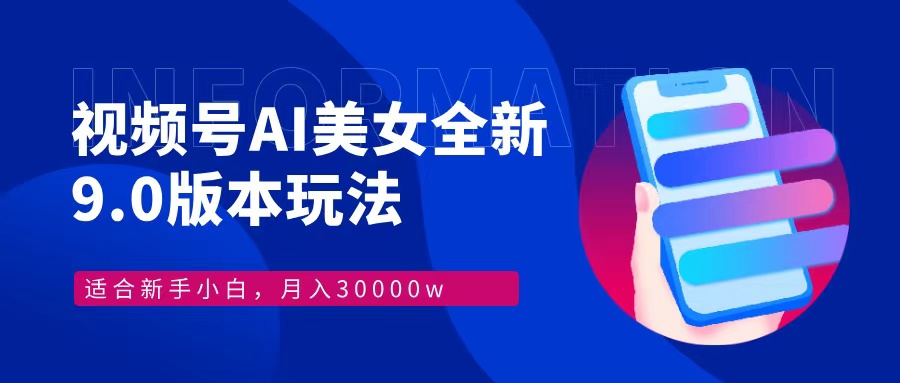 视频号AI美女，最新9.0玩法新手小白轻松上手，月入30000＋-点子口袋网