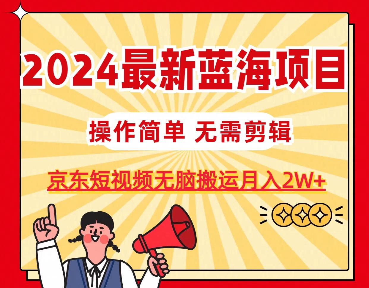 2024最新蓝海项目，无需剪辑，京东图文短视频无脑搬运月入2W+-点子口袋网