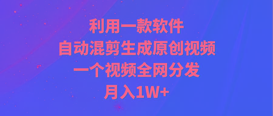 (9472期)利用一款软件，自动混剪生成原创视频，一个视频全网分发，月入1W+附软件-点子口袋网