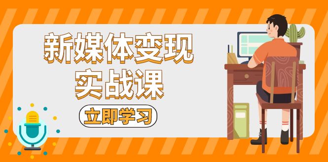 新媒体变现实战课：短视频+直播带货，拍摄、剪辑、引流、带货等-点子口袋网