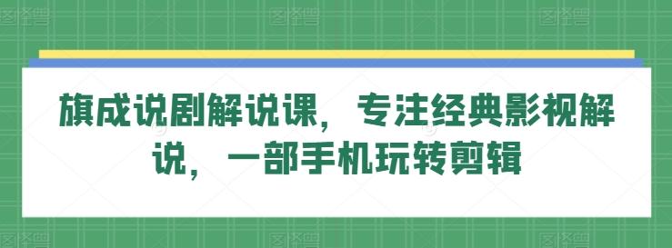 旗成说剧解说课，专注经典影视解说，一部手机玩转剪辑-点子口袋网