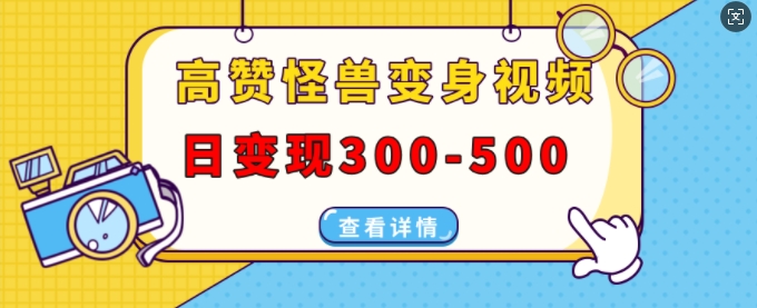 高赞怪兽变身视频制作，日变现300-500，多平台发布(抖音、视频号、小红书)-点子口袋网