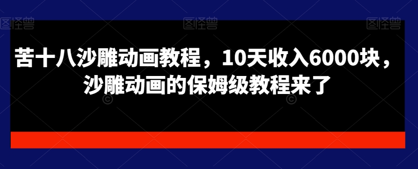 苦十八沙雕动画教程，10天收入6000块，沙雕动画的保姆级教程来了-点子口袋网