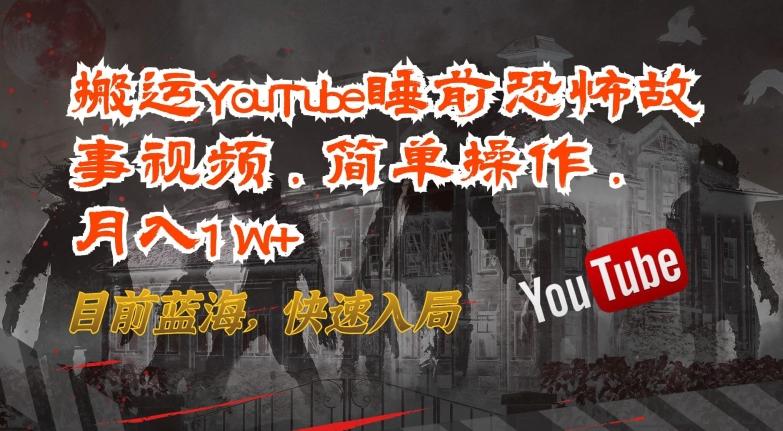 搬运YouTube睡前恐怖故事视频，简单操作，月入1W+，目前蓝海，快速入局【揭秘】-点子口袋网