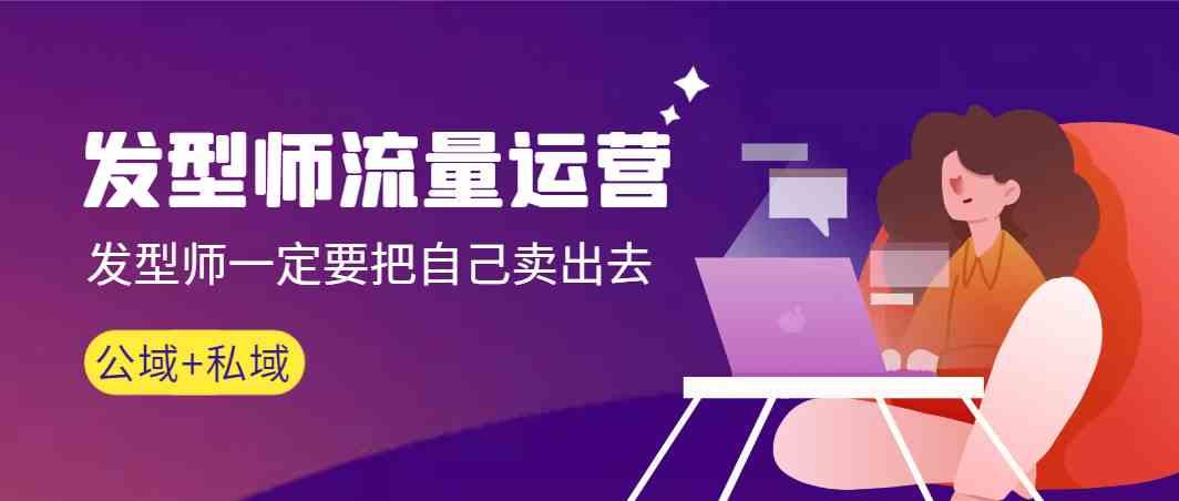 发型师流量运营，发型师一定要把自己卖出去(公域+私城)-点子口袋网