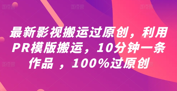 最新影视搬运过原创，利用PR模版搬运，10分钟一条作品 ，100%过原创【教程+PR模板】-点子口袋网
