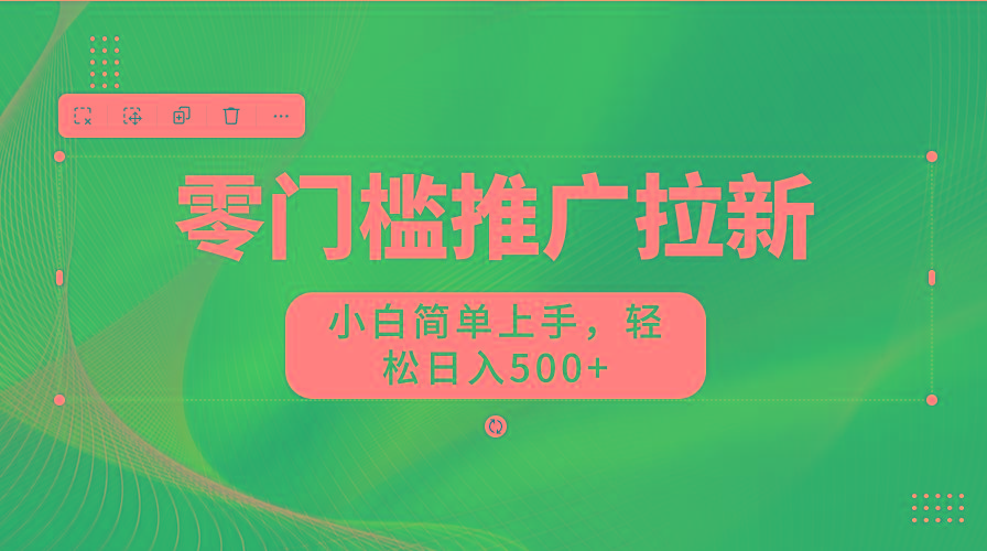 零门槛推广拉新，小白简单上手，轻松日入500+-点子口袋网