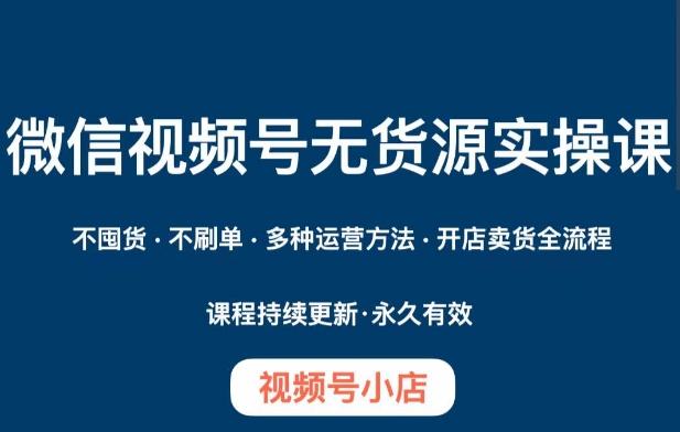 微信视频号小店无货源实操课程，​不囤货·不刷单·多种运营方法·开店卖货全流程-点子口袋网