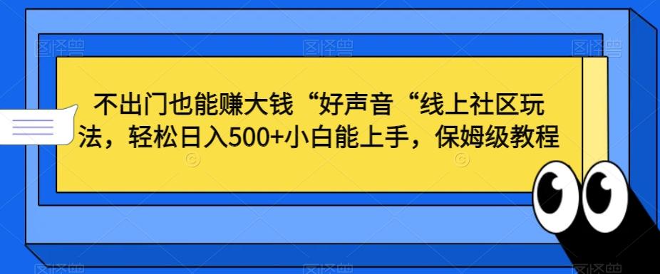 不出门也能赚大钱“好声音“线上社区玩法，轻松日入500+小白能上手，保姆级教程【揭秘】-点子口袋网