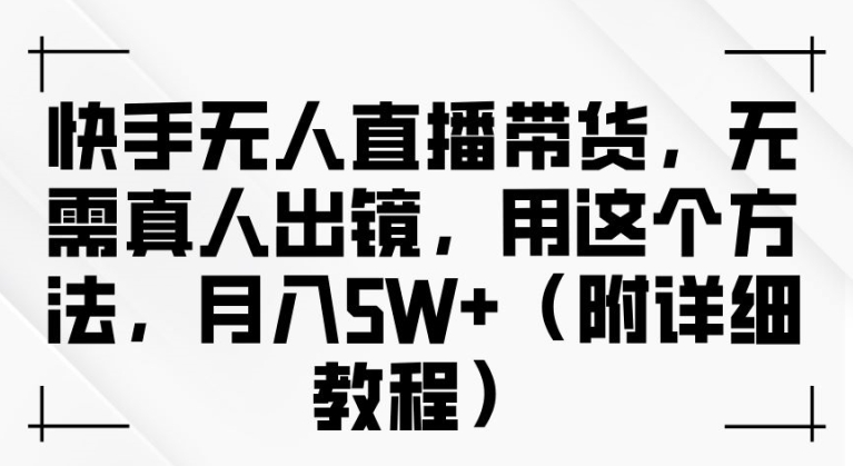 快手无人直播带货，无需真人出镜，用这个方法，月入过万(附详细教程)【揭秘】-点子口袋网