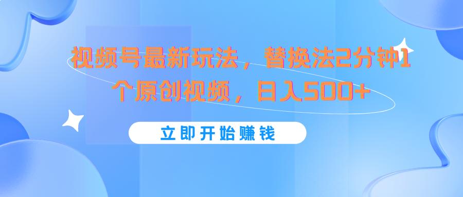 视频号最新玩法，替换法2分钟1个原创视频，日入500+-点子口袋网