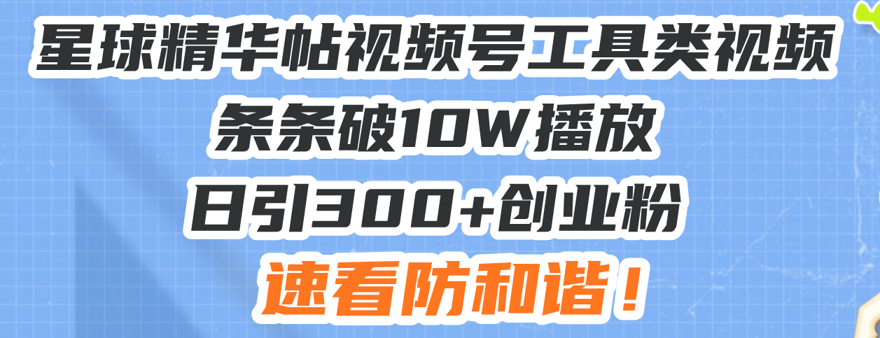 星球精华帖视频号工具类视频条条破10W播放日引300+创业粉，速看防和谐！-点子口袋网