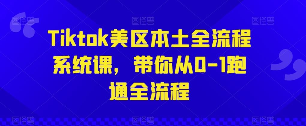 Tiktok美区本土全流程系统课，带你从0-1跑通全流程-点子口袋网