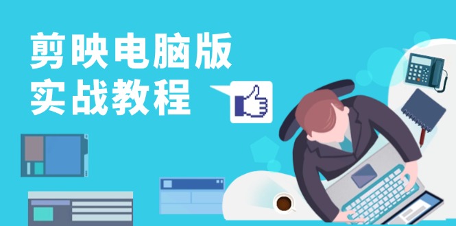 剪映电脑版实战教程，0基础打造短视频剪辑高手，详解功能、工具与实操案例-点子口袋网