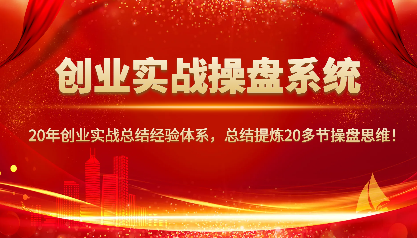 创业实战操盘系统，20年创业实战总结经验体系，总结提炼20多节操盘思维！-点子口袋网