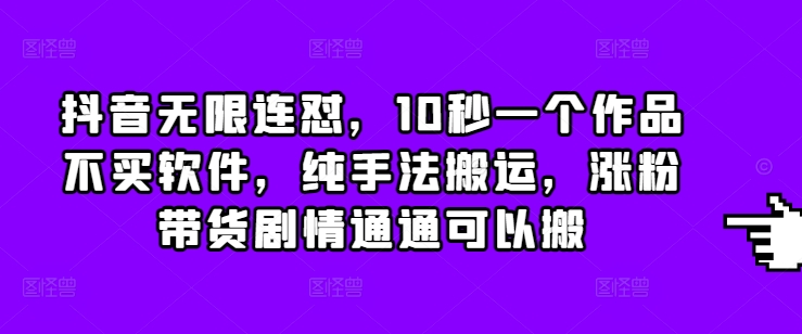 抖音无限连怼，10秒一个作品不买软件，纯手法搬运，涨粉带货剧情通通可以搬-点子口袋网